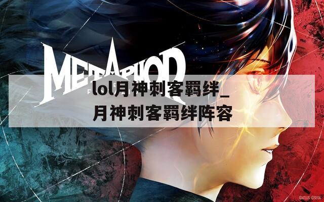 lol月神刺客羁绊_月神刺客羁绊阵容  第1张