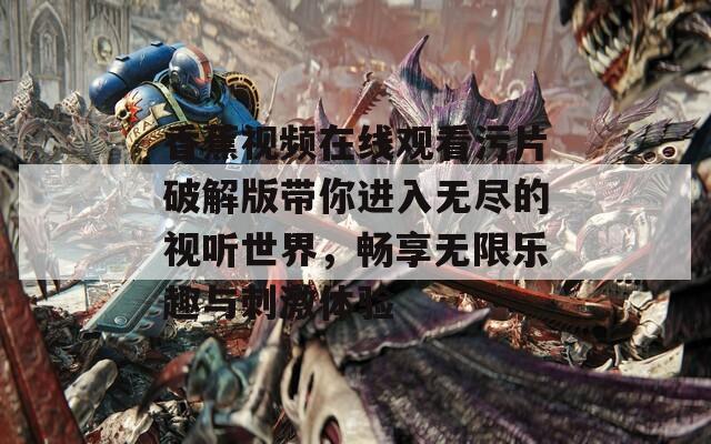 香蕉视频在线观看污片破解版带你进入无尽的视听世界，畅享无限乐趣与刺激体验  第1张