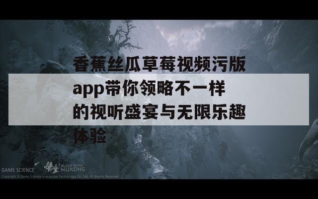 香蕉丝瓜草莓视频污版app带你领略不一样的视听盛宴与无限乐趣体验