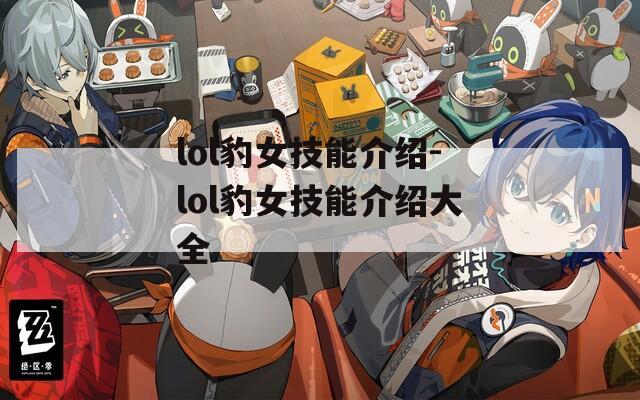 lol豹女技能介绍-lol豹女技能介绍大全