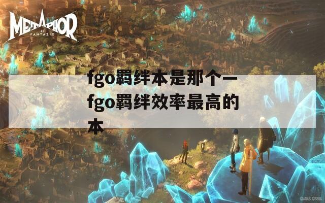 fgo羁绊本是那个—fgo羁绊效率最高的本