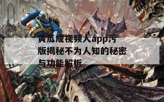 黄瓜成视频人app污版揭秘不为人知的秘密与功能解析  第1张
