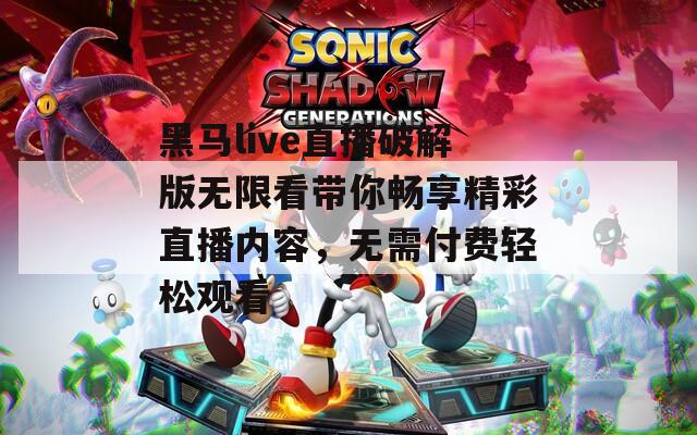 黑马live直播破解版无限看带你畅享精彩直播内容，无需付费轻松观看  第1张