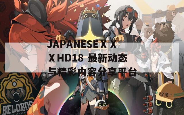 JAPANESEⅩⅩⅩHD18 最新动态与精彩内容分享平台