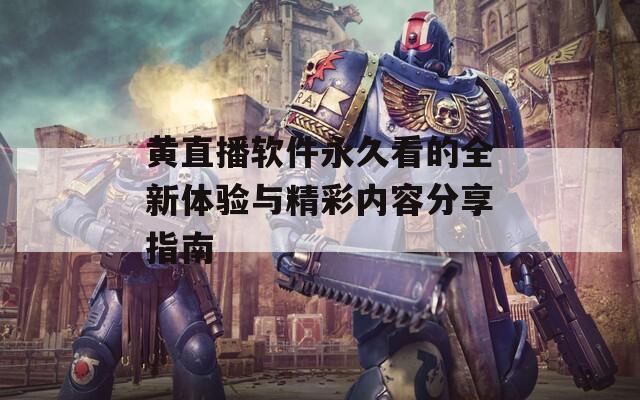 黄直播软件永久看的全新体验与精彩内容分享指南