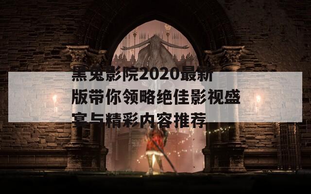 黑兔影院2020最新版带你领略绝佳影视盛宴与精彩内容推荐  第1张