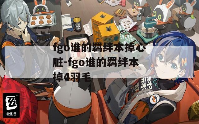 fgo谁的羁绊本掉心脏-fgo谁的羁绊本掉4羽毛