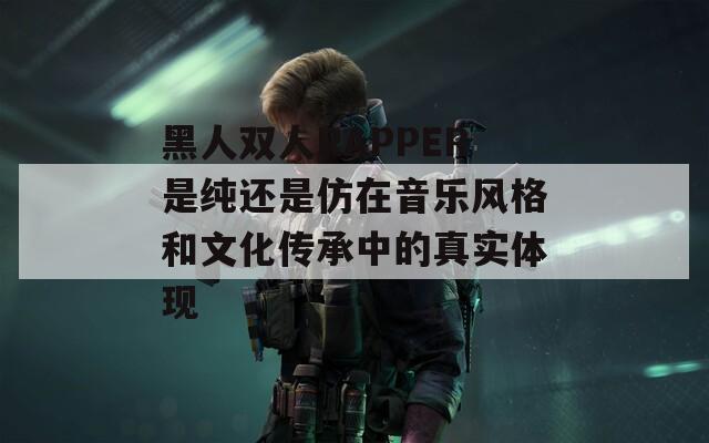 黑人双人RAPPER是纯还是仿在音乐风格和文化传承中的真实体现