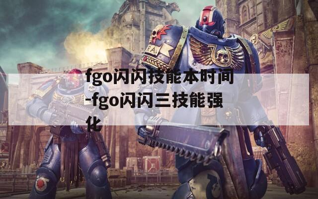 fgo闪闪技能本时间-fgo闪闪三技能强化  第1张