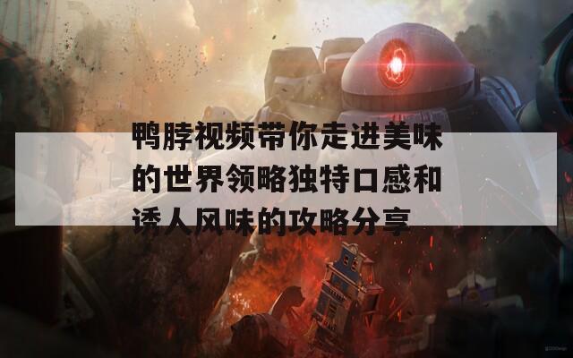 鸭脖视频带你走进美味的世界领略独特口感和诱人风味的攻略分享  第1张