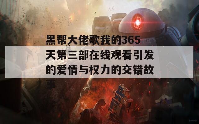 黑帮大佬歌我的365天第三部在线观看引发的爱情与权力的交错故事  第1张