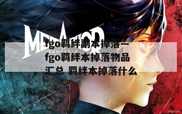 fgo羁绊副本掉落—fgo羁绊本掉落物品汇总 羁绊本掉落什么
