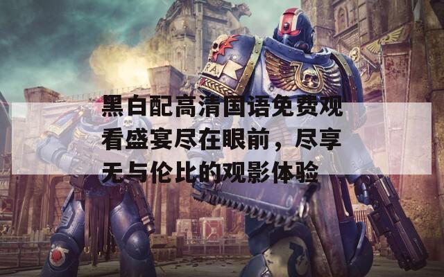 黑白配高清国语免费观看盛宴尽在眼前，尽享无与伦比的观影体验  第1张