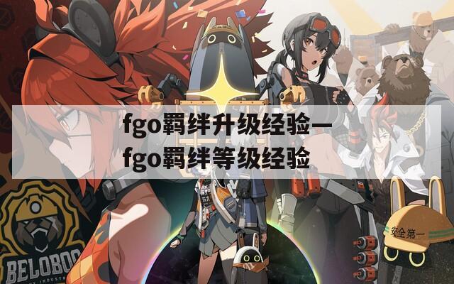 fgo羁绊升级经验—fgo羁绊等级经验  第1张