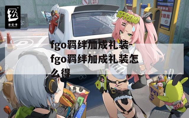 fgo羁绊加成礼装-fgo羁绊加成礼装怎么得  第1张