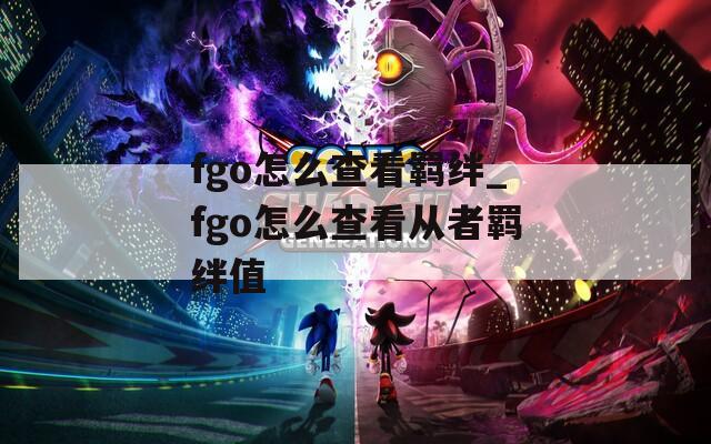 fgo怎么查看羁绊_fgo怎么查看从者羁绊值  第1张