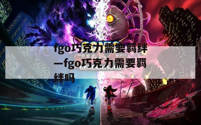fgo巧克力需要羁绊—fgo巧克力需要羁绊吗