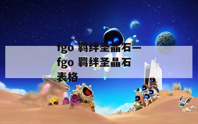 fgo 羁绊圣晶石—fgo 羁绊圣晶石 表格  第1张
