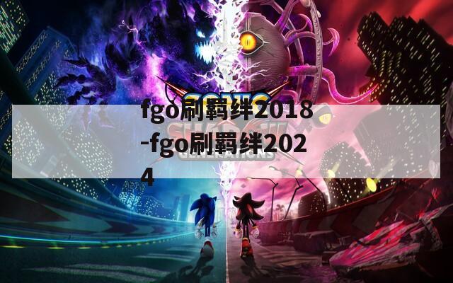 fgo刷羁绊2018-fgo刷羁绊2024  第1张