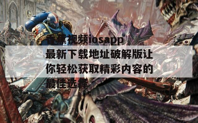 香蕉视频iosapp最新下载地址破解版让你轻松获取精彩内容的最佳选择