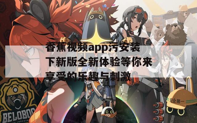 香蕉视频app污安装下新版全新体验等你来享受的乐趣与刺激  第1张