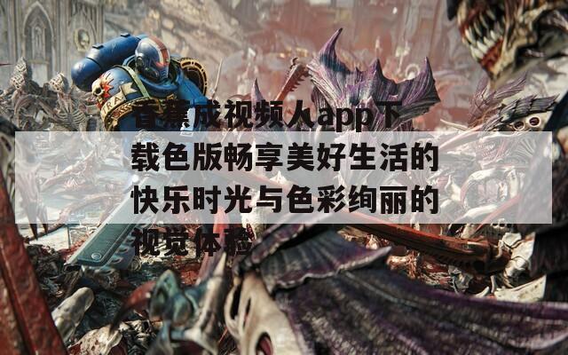 香蕉成视频人app下载色版畅享美好生活的快乐时光与色彩绚丽的视觉体验  第1张