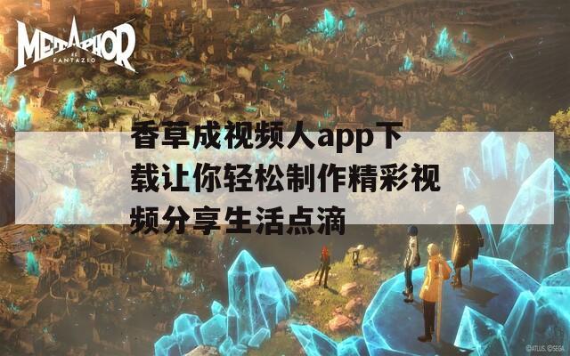 香草成视频人app下载让你轻松制作精彩视频分享生活点滴