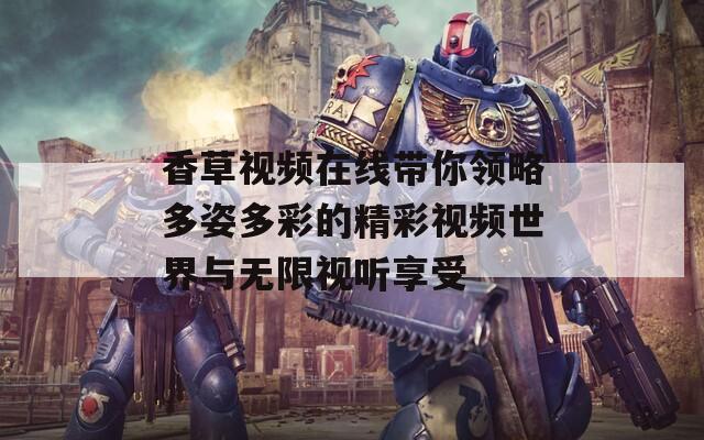 香草视频在线带你领略多姿多彩的精彩视频世界与无限视听享受  第1张