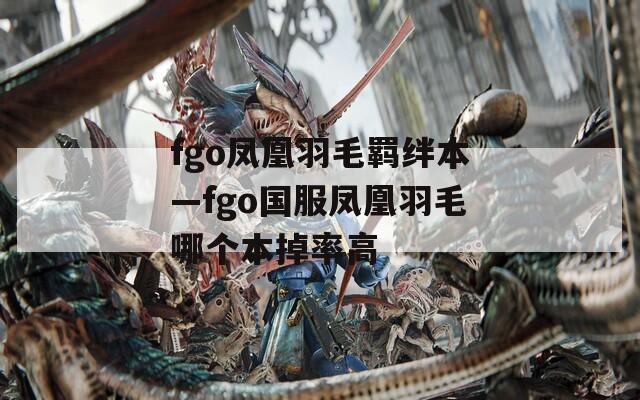 fgo凤凰羽毛羁绊本—fgo国服凤凰羽毛哪个本掉率高  第1张