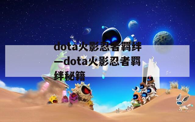 dota火影忍者羁绊—dota火影忍者羁绊秘籍  第1张