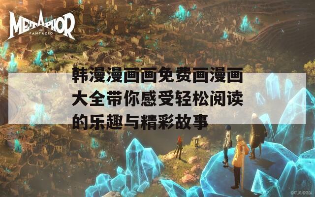 韩漫漫画画免费画漫画大全带你感受轻松阅读的乐趣与精彩故事  第1张
