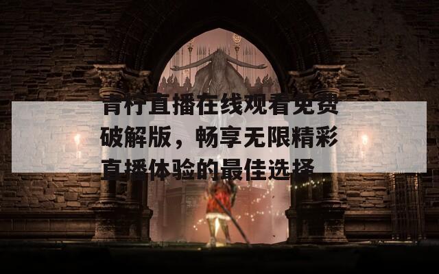 青柠直播在线观看免费破解版，畅享无限精彩直播体验的最佳选择  第1张