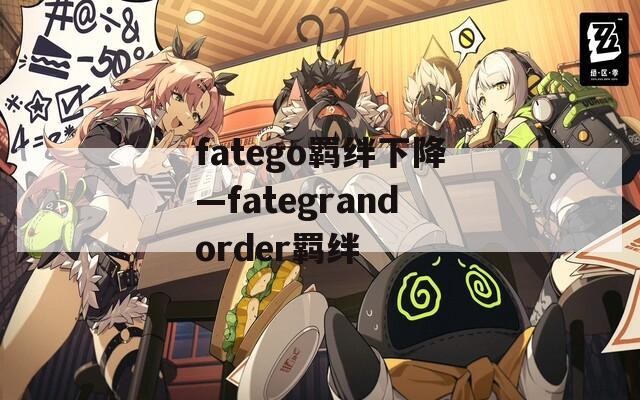 fatego羁绊下降—fategrandorder羁绊