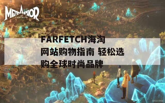 FARFETCH海淘网站购物指南 轻松选购全球时尚品牌  第1张