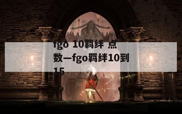fgo 10羁绊 点数—fgo羁绊10到15  第1张