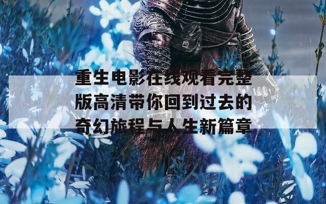 重生电影在线观看完整版高清带你回到过去的奇幻旅程与人生新篇章  第1张