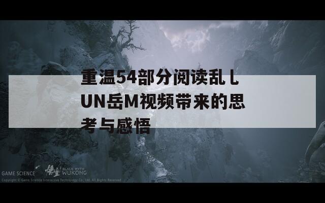 重温54部分阅读乱乚UN岳M视频带来的思考与感悟  第1张