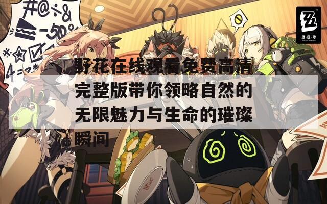 野花在线观看免费高清完整版带你领略自然的无限魅力与生命的璀璨瞬间  第1张