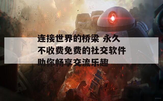 连接世界的桥梁 永久不收费免费的社交软件助你畅享交流乐趣  第1张