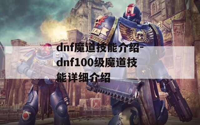 dnf魔道技能介绍-dnf100级魔道技能详细介绍  第1张