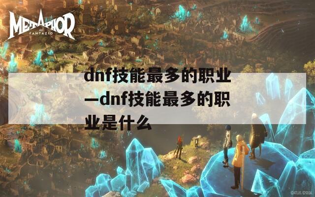 dnf技能最多的职业—dnf技能最多的职业是什么  第1张