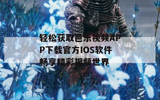轻松获取芭乐视频APP下载官方IOS软件畅享精彩视频世界  第1张