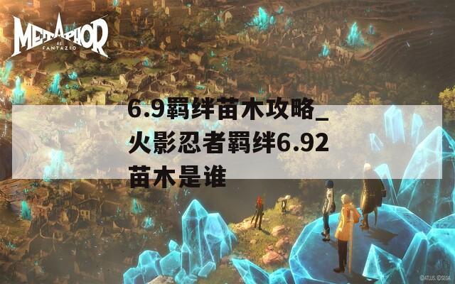 6.9羁绊苗木攻略_火影忍者羁绊6.92苗木是谁  第1张