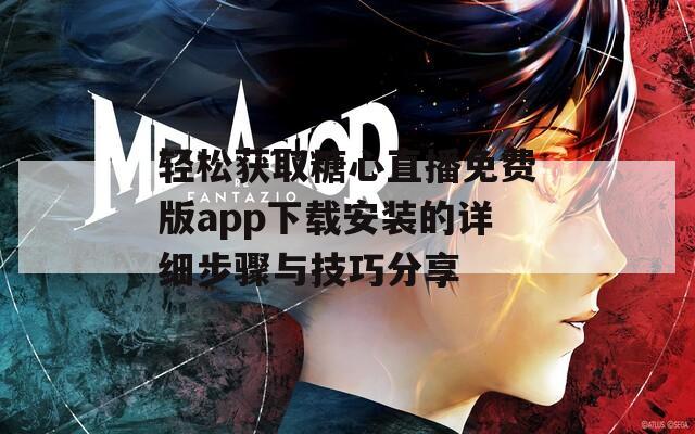 轻松获取糖心直播免费版app下载安装的详细步骤与技巧分享  第1张