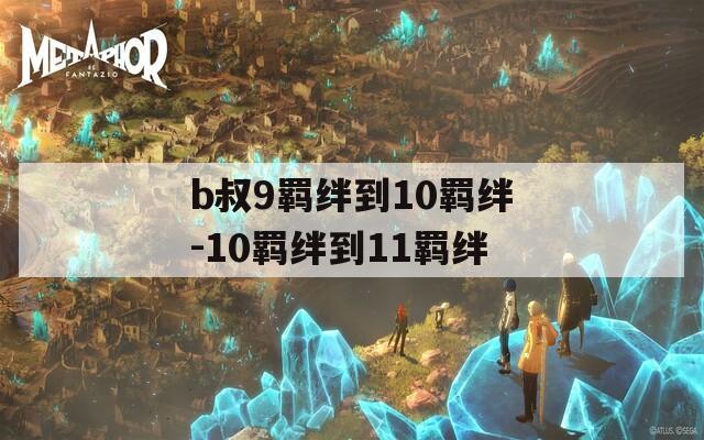 b叔9羁绊到10羁绊-10羁绊到11羁绊  第1张