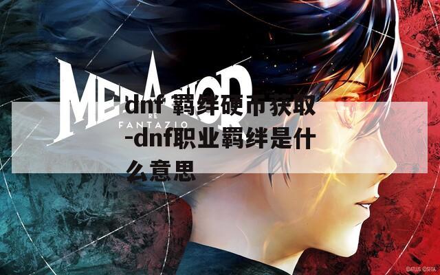 dnf 羁绊硬币获取-dnf职业羁绊是什么意思  第1张
