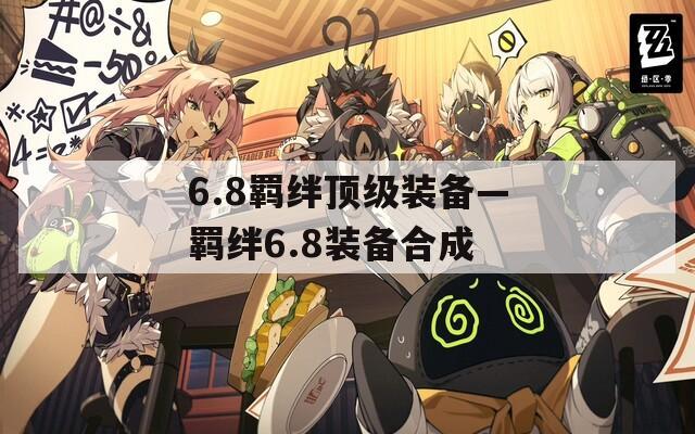6.8羁绊顶级装备—羁绊6.8装备合成  第1张