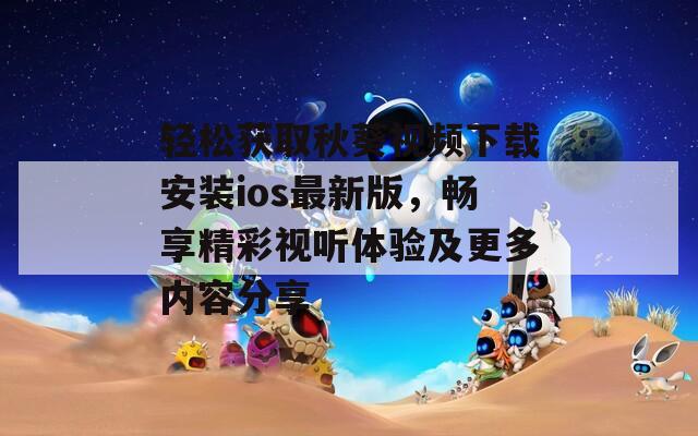 轻松获取秋葵视频下载安装ios最新版，畅享精彩视听体验及更多内容分享  第1张