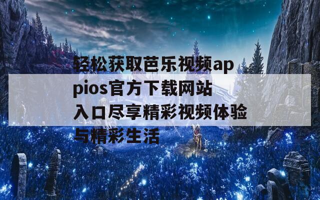 轻松获取芭乐视频appios官方下载网站入口尽享精彩视频体验与精彩生活  第1张