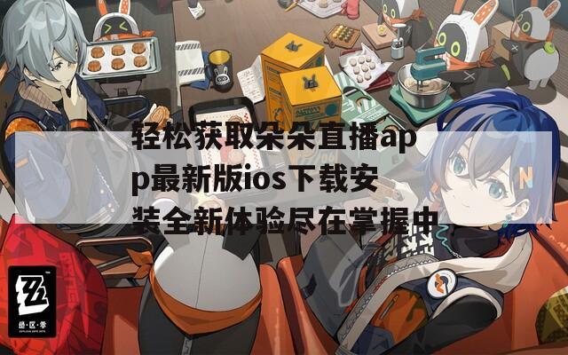 轻松获取朵朵直播app最新版ios下载安装全新体验尽在掌握中  第1张